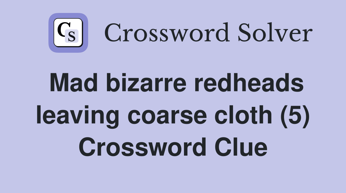 Mad bizarre redheads leaving coarse cloth (5) Crossword Clue Answers